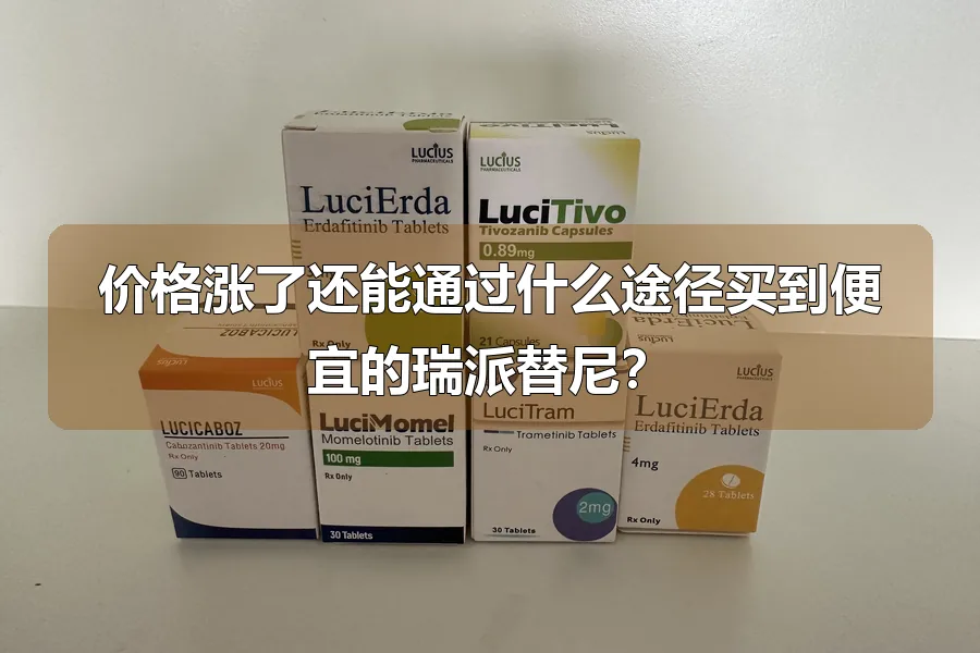 价格涨了还能通过什么途径买到便宜的瑞派替尼?